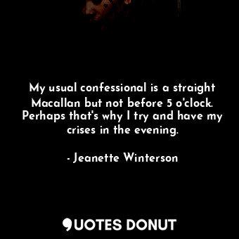  My usual confessional is a straight Macallan but not before 5 o'clock. Perhaps t... - Jeanette Winterson - Quotes Donut