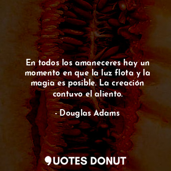  En todos los amaneceres hay un momento en que la luz flota y la magia es posible... - Douglas Adams - Quotes Donut