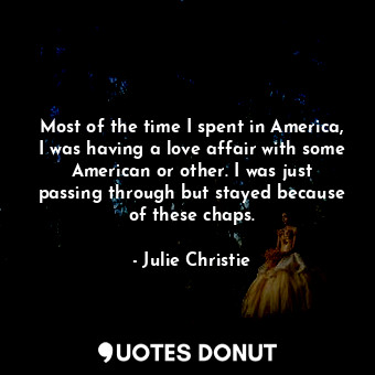  Most of the time I spent in America, I was having a love affair with some Americ... - Julie Christie - Quotes Donut