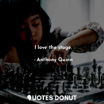  I love the stage.... - Anthony Quinn - Quotes Donut