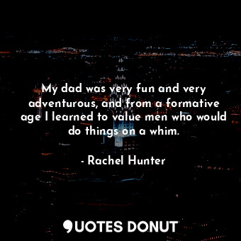  My dad was very fun and very adventurous, and from a formative age I learned to ... - Rachel Hunter - Quotes Donut