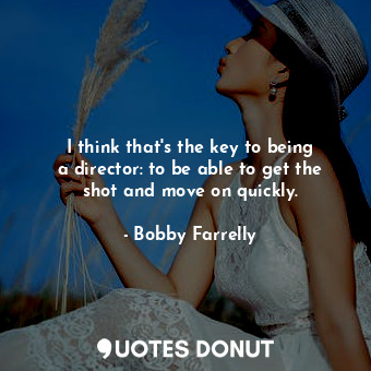  I think that&#39;s the key to being a director: to be able to get the shot and m... - Bobby Farrelly - Quotes Donut
