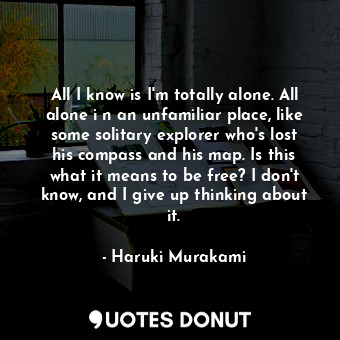  All I know is I'm totally alone. All alone i n an unfamiliar place, like some so... - Haruki Murakami - Quotes Donut