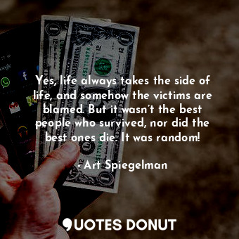  Yes, life always takes the side of life, and somehow the victims are blamed. But... - Art Spiegelman - Quotes Donut
