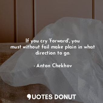 If you cry &#39;forward&#39;, you must without fail make plain in what direction to go.