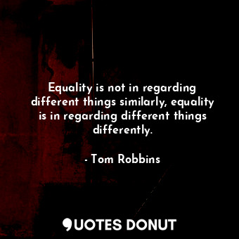  Equality is not in regarding different things similarly, equality is in regardin... - Tom Robbins - Quotes Donut