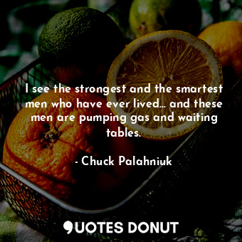  I see the strongest and the smartest men who have ever lived... and these men ar... - Chuck Palahniuk - Quotes Donut