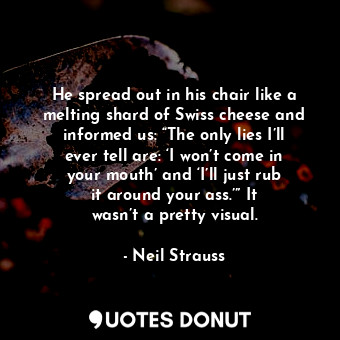  He spread out in his chair like a melting shard of Swiss cheese and informed us:... - Neil Strauss - Quotes Donut