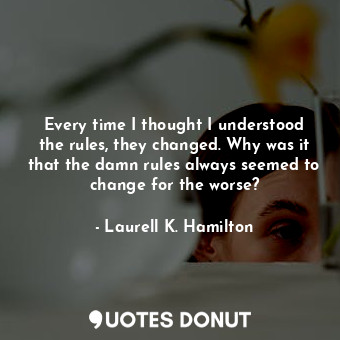  Every time I thought I understood the rules, they changed. Why was it that the d... - Laurell K. Hamilton - Quotes Donut