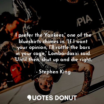  I prefer the Yankees,' one of the blueshirts chimes in. 'If I want your opinion,... - Stephen King - Quotes Donut