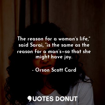The reason for a woman’s life,” said Sarai, “is the same as the reason for a man’s—so that she might have joy.