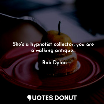  She's a hypnotist collector; you are a walking antique...... - Bob Dylan - Quotes Donut