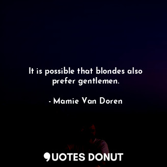  It is possible that blondes also prefer gentlemen.... - Mamie Van Doren - Quotes Donut