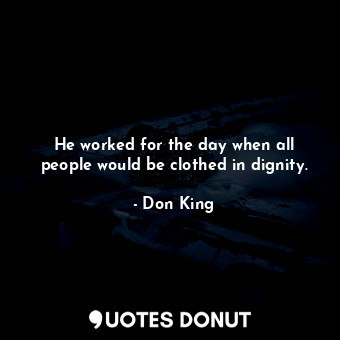  He worked for the day when all people would be clothed in dignity.... - Don King - Quotes Donut