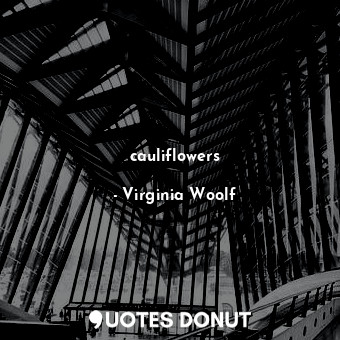  cauliflowers... - Virginia Woolf - Quotes Donut