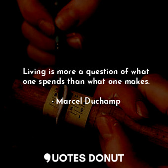 Living is more a question of what one spends than what one makes.