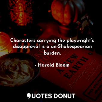 Characters carrying the playwright's disapproval is a un-Shakespearian burden.