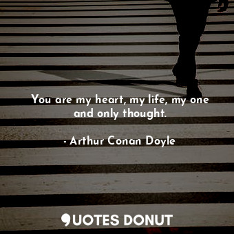 You are my heart, my life, my one and only thought.... - Arthur Conan Doyle - Quotes Donut