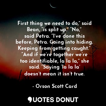  First thing we need to do,” said Bean, “is split up.” “No,” said Petra. “I’ve do... - Orson Scott Card - Quotes Donut