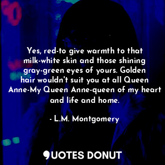  Yes, red-to give warmth to that milk-white skin and those shining gray-green eye... - L.M. Montgomery - Quotes Donut