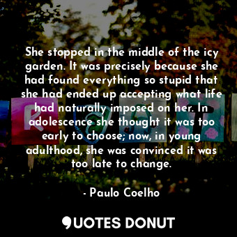  She stopped in the middle of the icy garden. It was precisely because she had fo... - Paulo Coelho - Quotes Donut