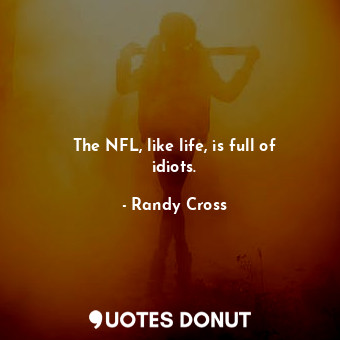  The NFL, like life, is full of idiots.... - Randy Cross - Quotes Donut