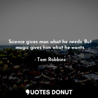  Science gives man what he needs. But magic gives him what he wants.... - Tom Robbins - Quotes Donut