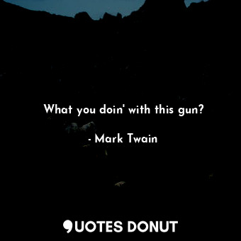  What you doin' with this gun?... - Mark Twain - Quotes Donut