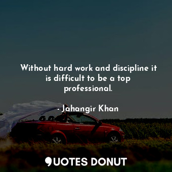  Without hard work and discipline it is difficult to be a top professional.... - Jahangir Khan - Quotes Donut