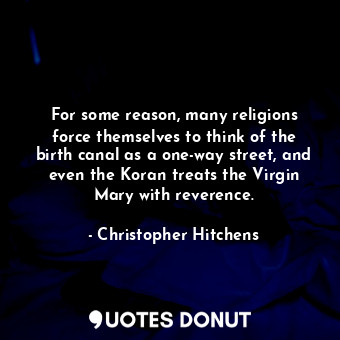  For some reason, many religions force themselves to think of the birth canal as ... - Christopher Hitchens - Quotes Donut