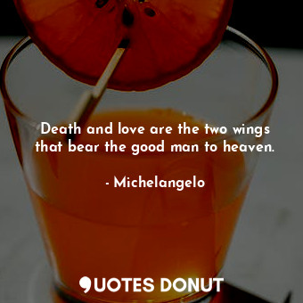  Death and love are the two wings that bear the good man to heaven.... - Michelangelo - Quotes Donut