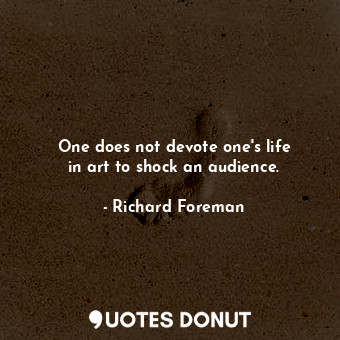  One does not devote one&#39;s life in art to shock an audience.... - Richard Foreman - Quotes Donut