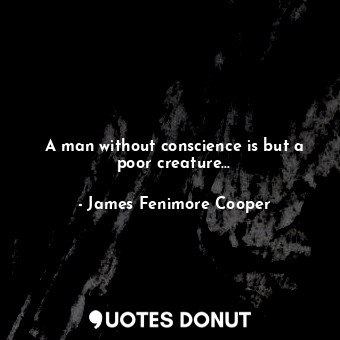 A man without conscience is but a poor creature...