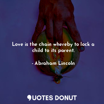  Love is the chain whereby to lock a child to its parent.... - Abraham Lincoln - Quotes Donut