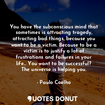  You have the subconscious mind that sometimes is attracting tragedy, attracting ... - Paulo Coelho - Quotes Donut