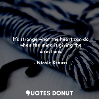  It's strange what the heart can do when the mind is giving the directions.... - Nicole Krauss - Quotes Donut