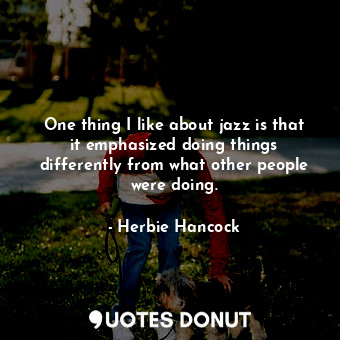  One thing I like about jazz is that it emphasized doing things differently from ... - Herbie Hancock - Quotes Donut
