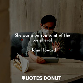 She was a patron saint of the peripheral.... - Jane Howard - Quotes Donut