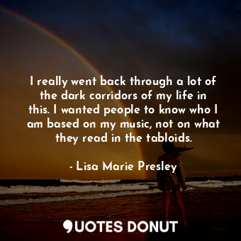  I really went back through a lot of the dark corridors of my life in this. I wan... - Lisa Marie Presley - Quotes Donut