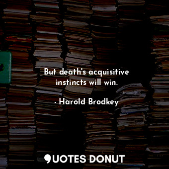  But death&#39;s acquisitive instincts will win.... - Harold Brodkey - Quotes Donut