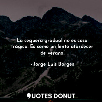 La ceguera gradual no es cosa trágica. Es como un lento atardecer de verano.... - Jorge Luis Borges - Quotes Donut