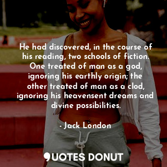  He had discovered, in the course of his reading, two schools of fiction. One tre... - Jack London - Quotes Donut