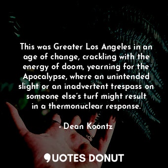 This was Greater Los Angeles in an age of change, crackling with the energy of doom, yearning for the Apocalypse, where an unintended slight or an inadvertent trespass on someone else’s turf might result in a thermonuclear response.