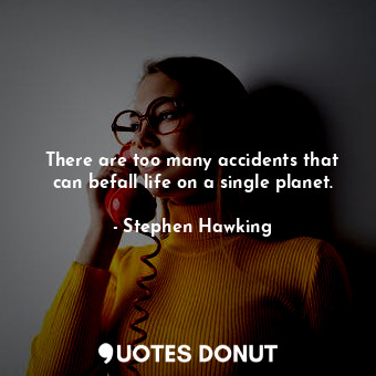 There are too many accidents that can befall life on a single planet.