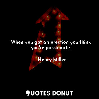  When you get an erection you think you're passionate.... - Henry Miller - Quotes Donut