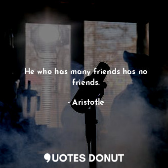  He who has many friends has no friends.... - Aristotle - Quotes Donut