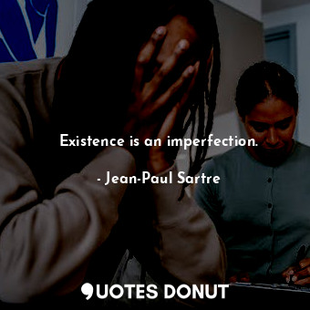 Existence is an imperfection.