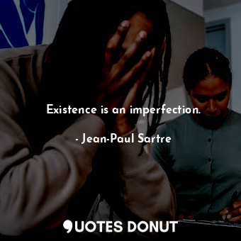  Existence is an imperfection.... - Jean-Paul Sartre - Quotes Donut