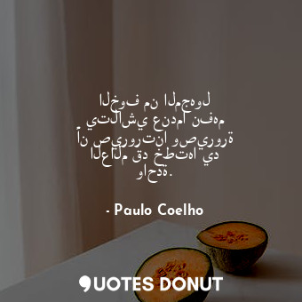  الخوف من المجهول يتلاشي عندما نفهم أن صيرورتنا وصيرورة العالم قد خطتها يد واحدة.... - Paulo Coelho - Quotes Donut