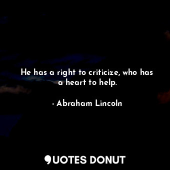  He has a right to criticize, who has a heart to help.... - Abraham Lincoln - Quotes Donut